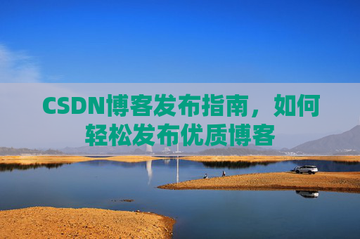 CSDN博客发布指南,如何轻松发布优质博客