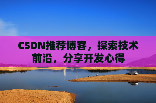 CSDN推荐博客,探索技术前沿,分享开发心得