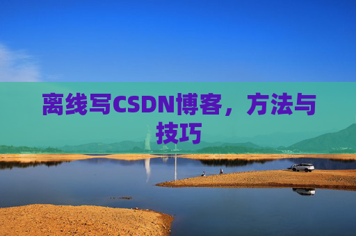 离线写CSDN博客，方法与技巧