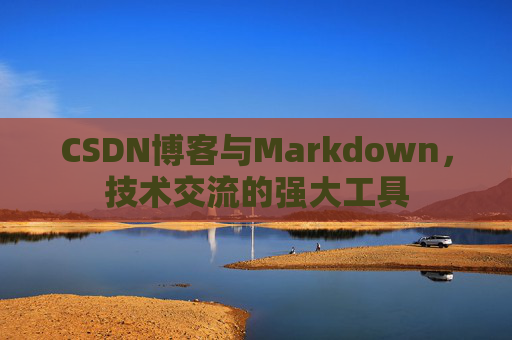 CSDN博客与Markdown，技术交流的强大工具