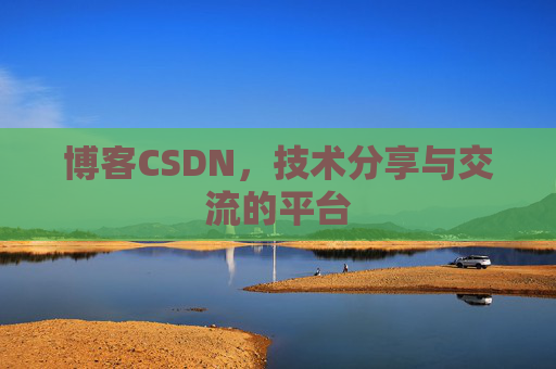博客CSDN，技术分享与交流的平台