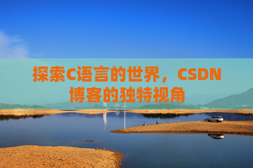 探索C语言的世界，CSDN博客的独特视角