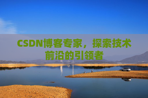CSDN博客专家，探索技术前沿的引领者